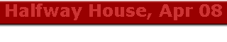 Halfway House, Apr 08